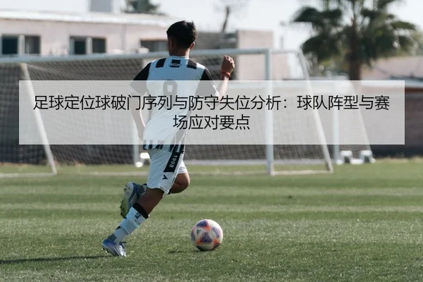足球定位球破门序列与防守失位分析：球队阵型与赛场应对要点