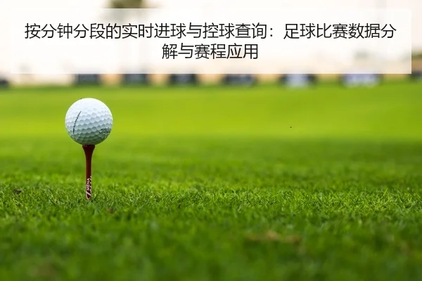 按分钟分段的实时进球与控球查询：足球比赛数据分解与赛程应用