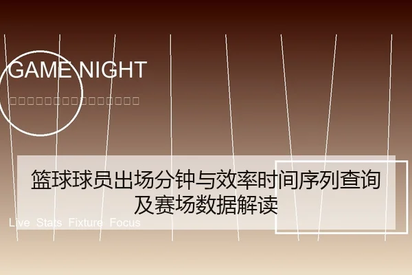 篮球球员出场分钟与效率时间序列查询及赛场数据解读